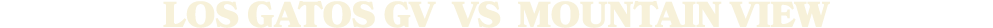 LOS GATOS gV vs Mountain View