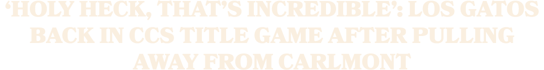 ‘Holy heck, that’s incredible’: Los Gatos back in CCS title game after pulling away from Carlmont