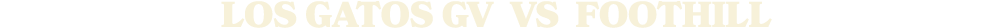 LOS GATOS gV vs Foothill
