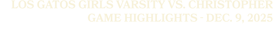 Los Gatos Girls Varsity vs. Christopher Game Highlights Dec. 9, 2025
