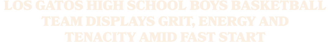 Los Gatos High School boys basketball team displays grit, energy and tenacity amid fast start