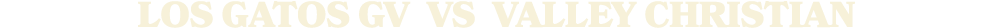 LOS GATOS GV vs Valley Christian