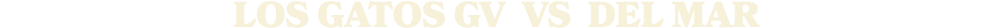 LOS GATOS GV vs Del Mar