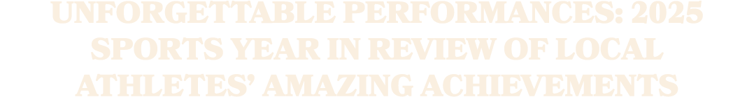 Unforgettable performances: 2025 sports year in review of local athletes’ amazing achievements