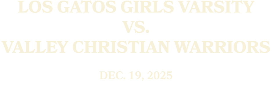 Los Gatos GIRLS Varsity vs. Valley Christian WARRIORS Dec. 19, 2025