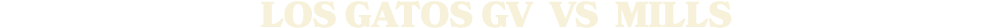 LOS GATOS GV vs Mills