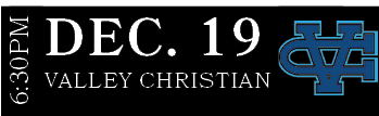 Valley Christian,DEC. 19,6:30P