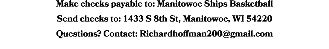 Make checks payable to: Manitowoc Ships Basketball Send checks to: 1433 S 8th St, Manitowoc, WI 54220 Questions? Cont...