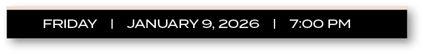 FRIDAY | january 9, 2026 | 7:00 P