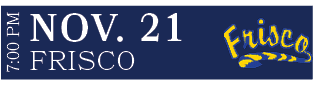Frisco,NOV. 21,7:00 P