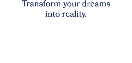 Transform your dreams into reality.