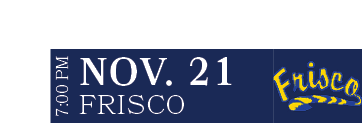 Frisco,NOV. 21,7:00 P