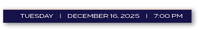 tuesday | december 16, 2025 | 7:00 PM