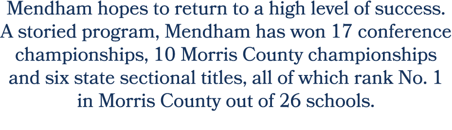 Mendham hopes to return to a high level of success. A storied program, Mendham has won 17 conference championships, 1...