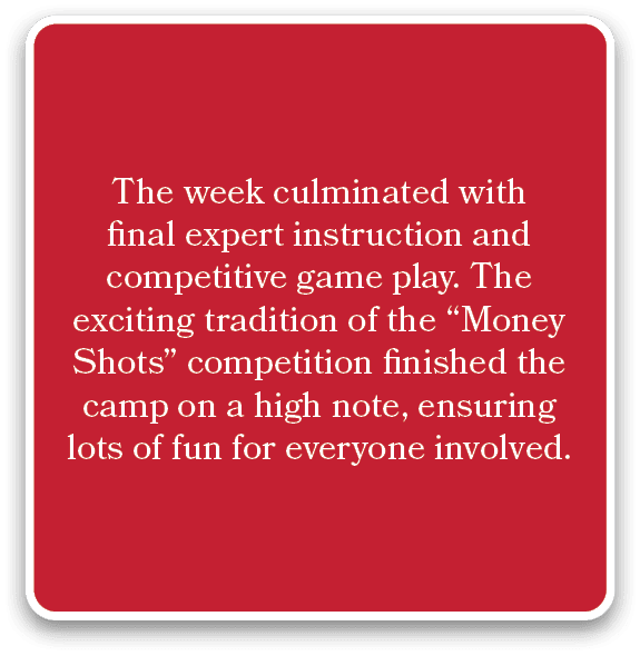 The week culminated with final expert instruction and competitive game play. The exciting tradition of the “Money Sho...