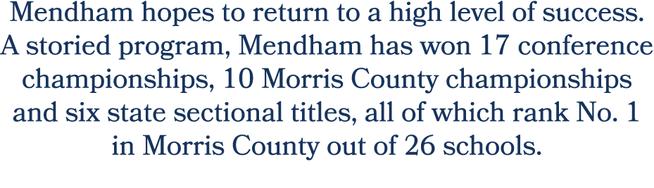 Mendham hopes to return to a high level of success. A storied program, Mendham has won 17 conference championships, 1...