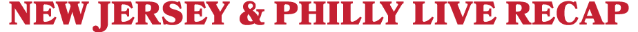 NEW JERSEY & PHILLY LIVE RECAP