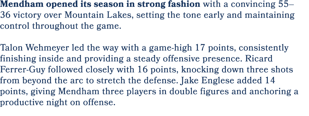 Mendham opened its season in strong fashion with a convincing 55–36 victory over Mountain Lakes, setting the tone ear...