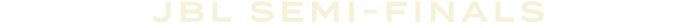 JBL Semi Finals