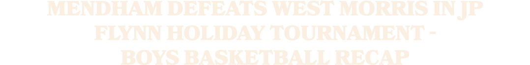 Mendham defeats West Morris in JP Flynn Holiday Tournament Boys basketball recap