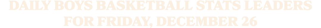 Daily boys basketball stats leaders for Friday, December 26