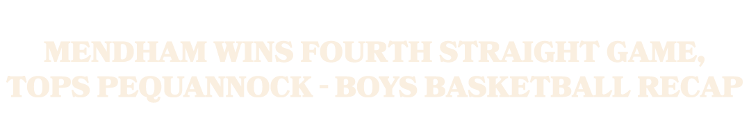 Mendham wins fourth straight game, tops Pequannock Boys basketball recap