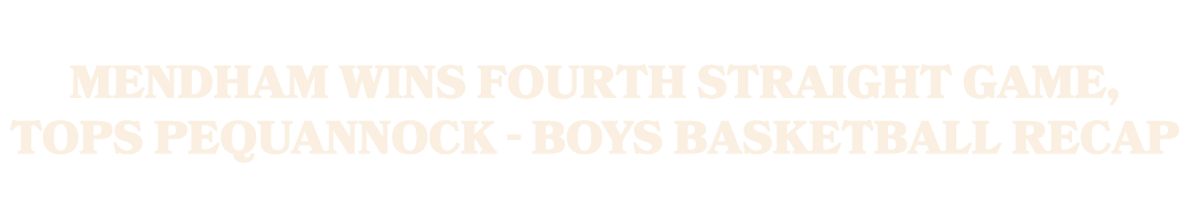 Mendham wins fourth straight game, tops Pequannock Boys basketball recap