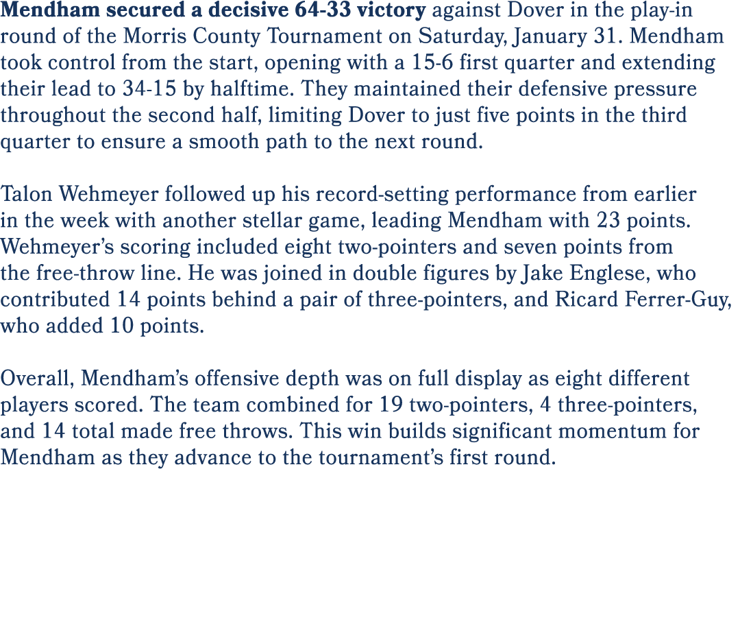 Mendham secured a decisive 64 33 victory against Dover in the play in round of the Morris County Tournament on Saturd...