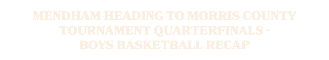 Mendham heading to Morris County Tournament quarterfinals Boys basketball recap