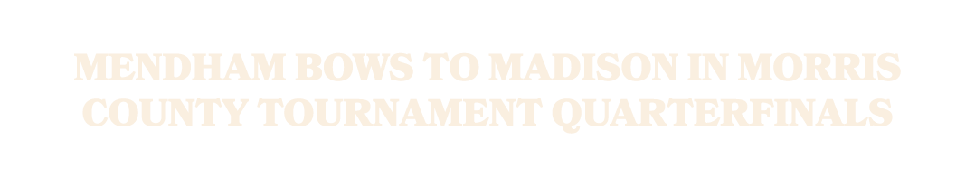 Mendham bows to Madison in Morris County Tournament quarterfinals