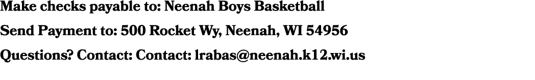 Make checks payable to: Neenah Boys Basketball Send Payment to: 500 Rocket Wy, Neenah, WI 54956 Questions? Contact: C...