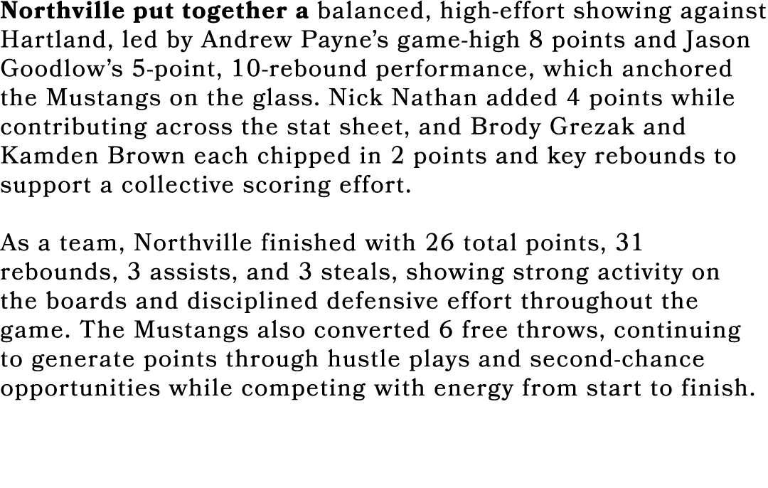 Northville put together a balanced, high effort showing against Hartland, led by Andrew Payne’s game high 8 points an...