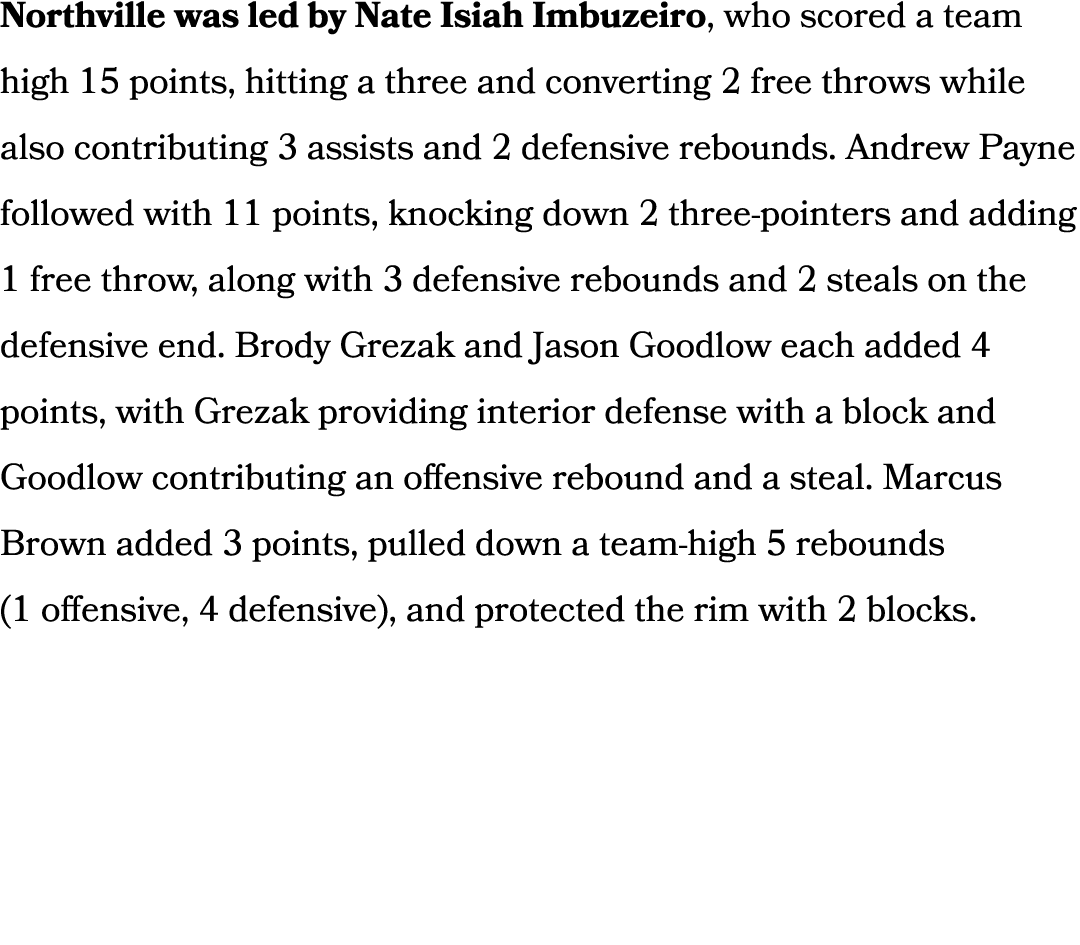 Northville was led by Nate Isiah Imbuzeiro, who scored a team high 15 points, hitting a three and converting 2 free t...