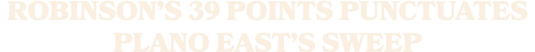 Robinson’s 39 points punctuates Plano East’s sweep
