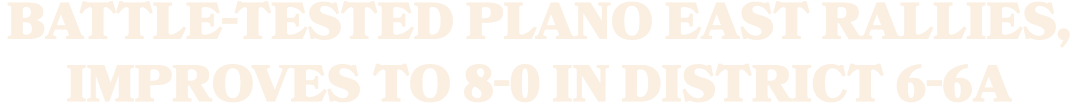Battle tested Plano East rallies, improves to 8 0 in District 6 6A