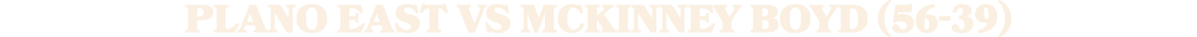 PLANO EAST vs MCKINNEY BOYD (56 39)