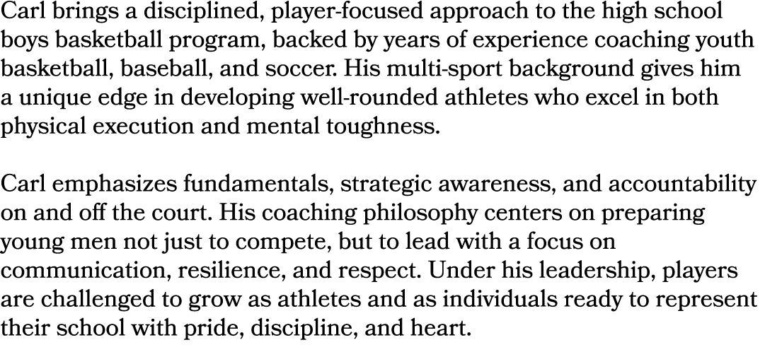 Carl brings a disciplined, player focused approach to the high school boys basketball program, backed by years of exp...