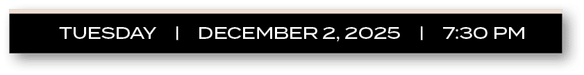 tuesday | december 2, 2025 | 7:30 P
