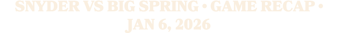 Snyder vs Big Spring • Game Recap • Jan 6, 2026