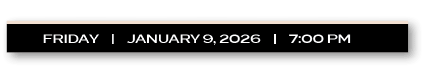 FRIDAY | january 9, 2026 | 7:00 P