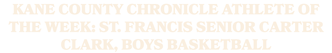 Kane County Chronicle Athlete of the Week: St. Francis senior Carter Clark, boys basketball