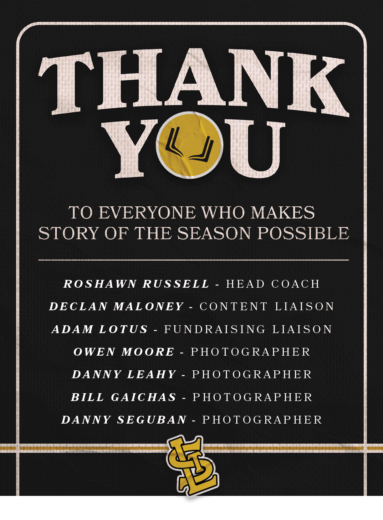 Roshawn Russell HEAD COACH Declan Maloney CONTENT LIAISON ADAM LOTUS FUNDRAISING LIAISON OWEN MOORE PHOTOGRAPHER DANN...