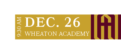 WHEATON ACADEMY,DEC. 26,9:30 A