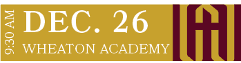 WHEATON ACADEMY,DEC. 26,9:30 A