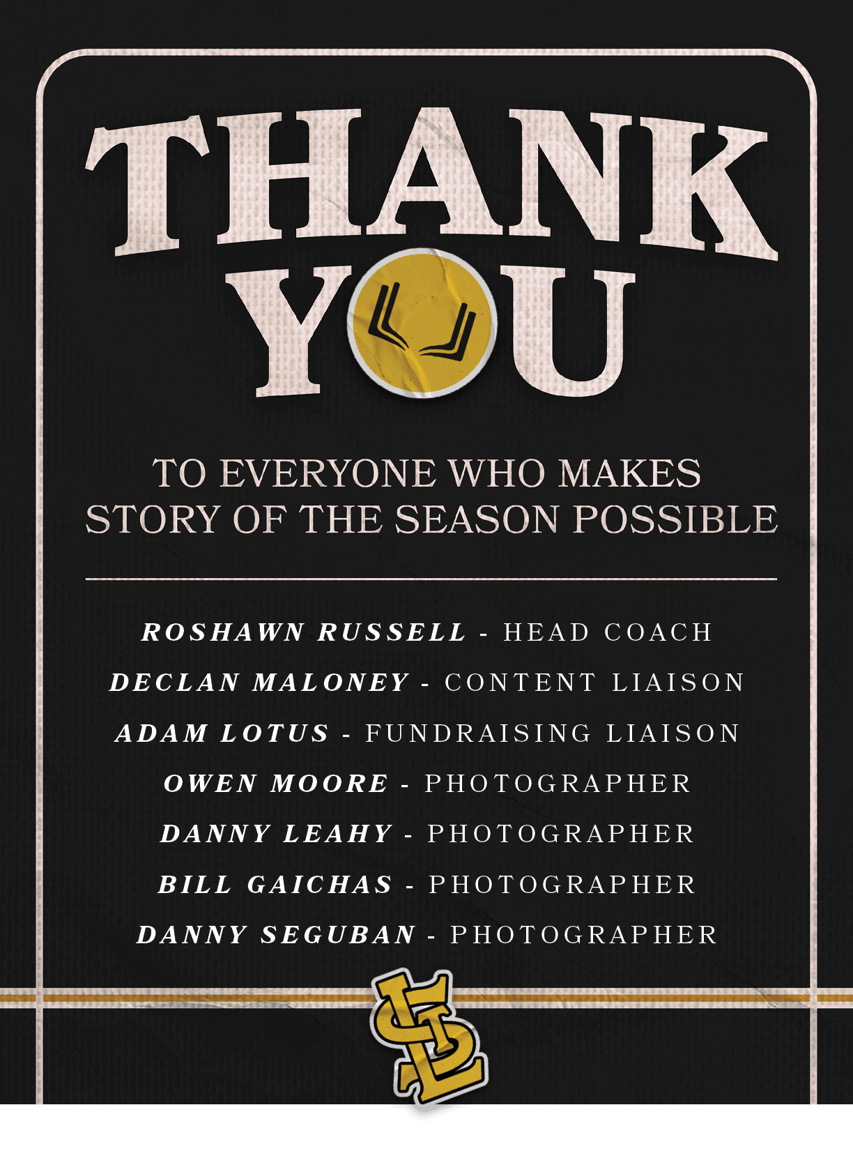 Roshawn Russell HEAD COACH Declan Maloney CONTENT LIAISON ADAM LOTUS FUNDRAISING LIAISON OWEN MOORE PHOTOGRAPHER DANN...