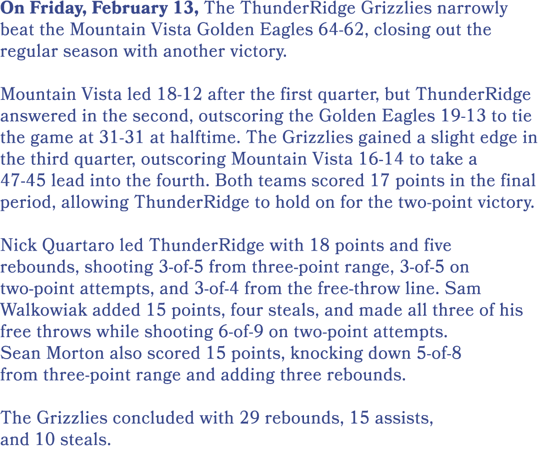 On Friday, February 13, The ThunderRidge Grizzlies narrowly beat the Mountain Vista Golden Eagles 64 62, closing out ...