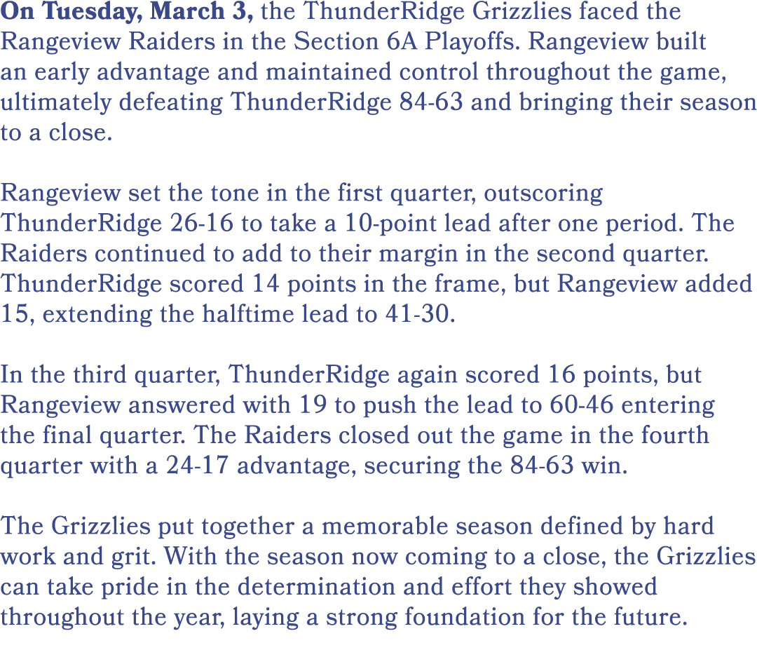 On Tuesday, March 3, the ThunderRidge Grizzlies faced the Rangeview Raiders in the Section 6A Playoffs. Rangeview bui...