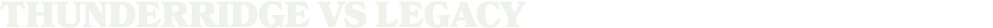THUNDERRIDGE vs LEGACY