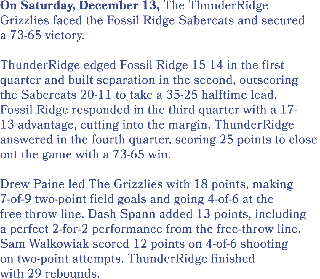 On Saturday, December 13, The ThunderRidge Grizzlies faced the Fossil Ridge Sabercats and secured a 73 65 victory. Th...