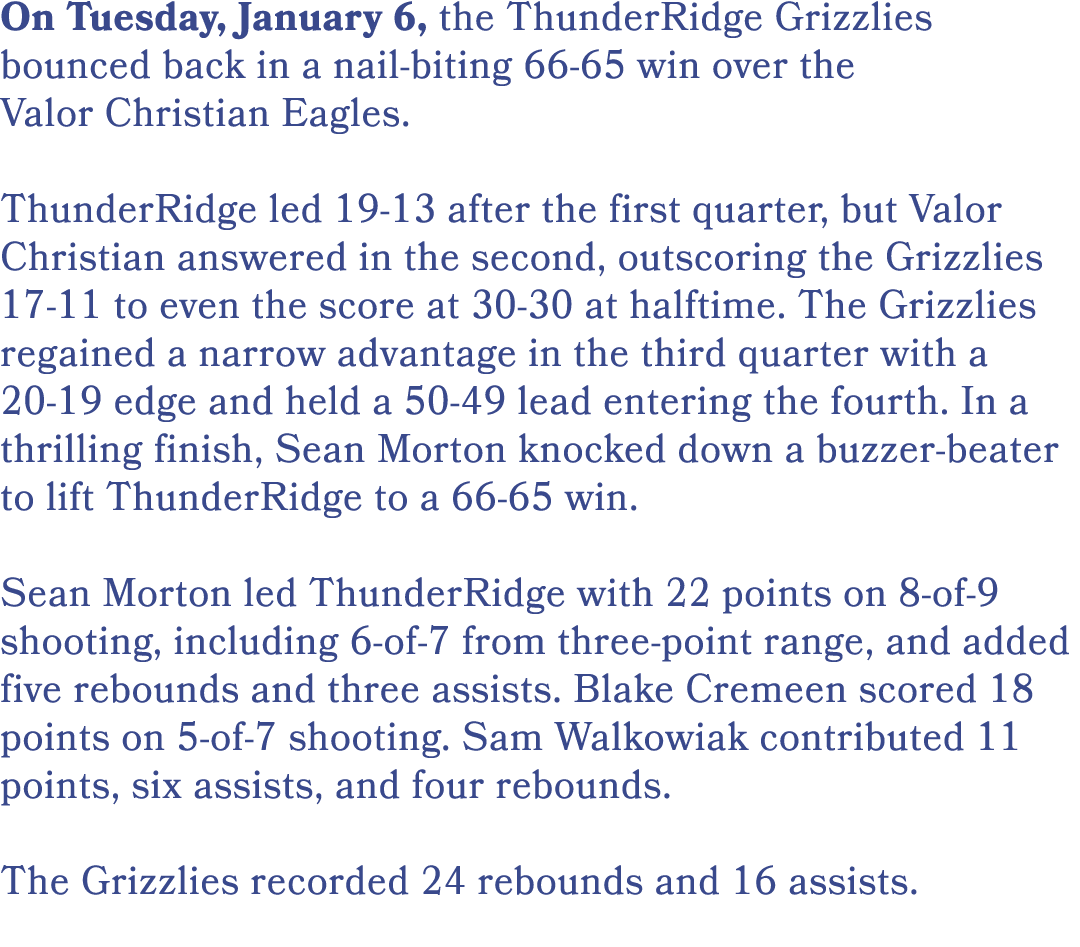On Tuesday, January 6, the ThunderRidge Grizzlies bounced back in a nail biting 66 65 win over the Valor Christian Ea...
